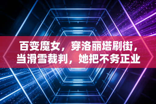 百变魔女,穿洛丽塔刷街,当滑雪裁判,她把不务正业活成了王炸人生 百变魔女,穿洛丽塔刷街,当滑雪裁判,她把不务正业活成了王炸人生