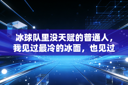 冰球队里没天赋的普通人，我见过最冷的冰面，也见过最烫的热爱