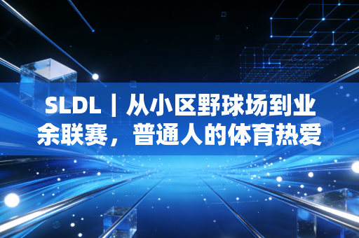 SLDL｜从小区野球场到业余联赛，普通人的体育热爱，从来都不是不务正业
