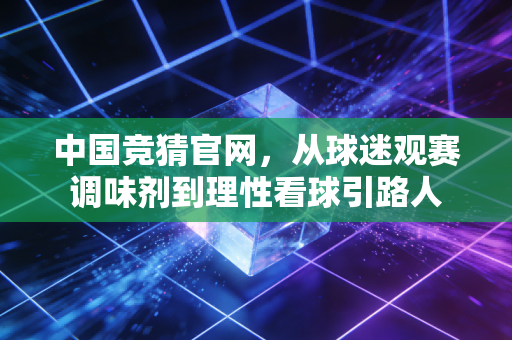 中国竞猜官网,从球迷观赛调味剂到理性看球引路人 中国竞猜官网,从球迷观赛调味剂到理性看球引路人
