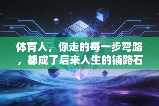 体育人,你走的每一步弯路,都成了后来人生的铺路石 体育人,你走的每一步弯路,都成了后来人生的铺路石