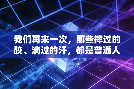 我们再来一次,那些摔过的跤、淌过的汗,都是普通人跑赢生活的入场券 我们再来一次,那些摔过的跤、淌过的汗,都是普通人跑赢生活的入场券