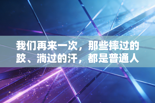 我们再来一次，那些摔过的跤、淌过的汗，都是普通人跑赢生活的入场券