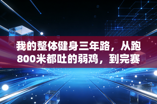 我的整体健身三年路,从跑800米都吐的弱鸡,到完赛半马的普通人逆袭手册 我的整体健身三年路,从跑800米都吐的弱鸡,到完赛半马的普通人逆袭手册