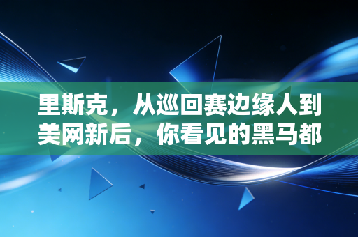 里斯克,从巡回赛边缘人到美网新后,你看见的黑马都是攒了16年的光 里斯克,从巡回赛边缘人到美网新后,你看见的黑马都是攒了16年的光