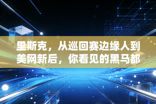 里斯克,从巡回赛边缘人到美网新后,你看见的黑马都是攒了16年的光 里斯克,从巡回赛边缘人到美网新后,你看见的黑马都是攒了16年的光
