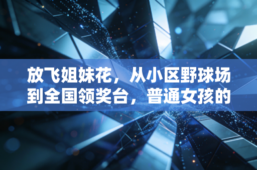 放飞姐妹花，从小区野球场到全国领奖台，普通女孩的运动人生不该被定义