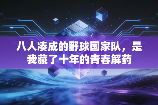 八人凑成的野球国家队，是我藏了十年的青春解药