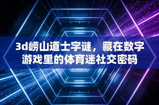 3d崂山道士字谜,藏在数字游戏里的体育迷社交密码 3d崂山道士字谜,藏在数字游戏里的体育迷社交密码