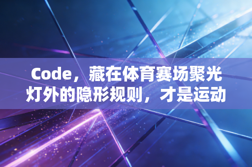 Code，藏在体育赛场聚光灯外的隐形规则，才是运动精神最动人的底色