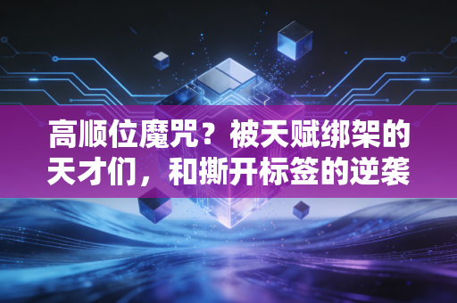 高顺位魔咒?被天赋绑架的天才们,和撕开标签的逆袭样本 高顺位魔咒?被天赋绑架的天才们,和撕开标签的逆袭样本