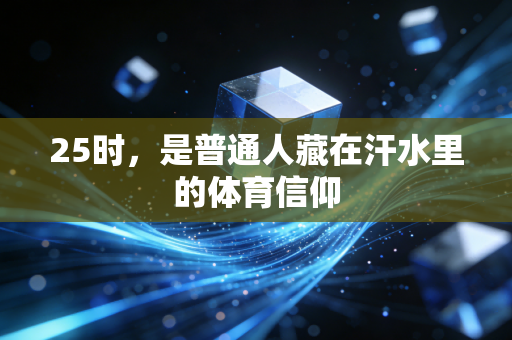 25时,是普通人藏在汗水里的体育信仰 25时,是普通人藏在汗水里的体育信仰