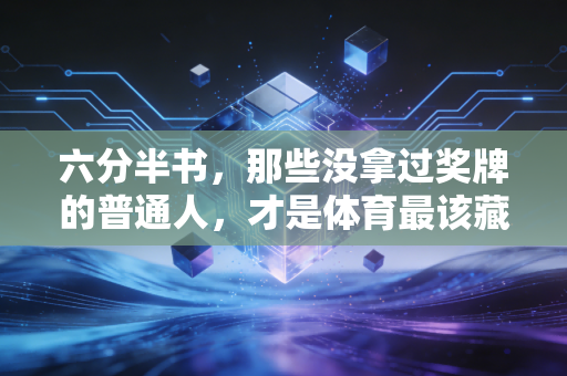 六分半书,那些没拿过奖牌的普通人,才是体育最该藏的底色 六分半书,那些没拿过奖牌的普通人,才是体育最该藏的底色