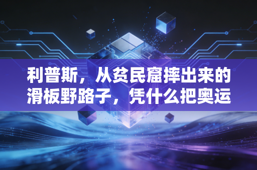 利普斯,从贫民窟摔出来的滑板野路子,凭什么把奥运金牌揣进兜? 利普斯,从贫民窟摔出来的滑板野路子,凭什么把奥运金牌揣进兜?