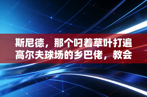 斯尼德,那个叼着草叶打遍高尔夫球场的乡巴佬,教会我们的不止是挥杆 斯尼德,那个叼着草叶打遍高尔夫球场的乡巴佬,教会我们的不止是挥杆