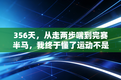 356天,从走两步喘到完赛半马,我终于懂了运动不是自律酷刑 356天,从走两步喘到完赛半马,我终于懂了运动不是自律酷刑