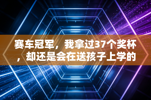 赛车冠军，我拿过37个奖杯，却还是会在送孩子上学的路上被老婆骂开太快