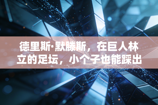 德里斯·默滕斯，在巨人林立的足坛，小个子也能踩出自己的星光大道