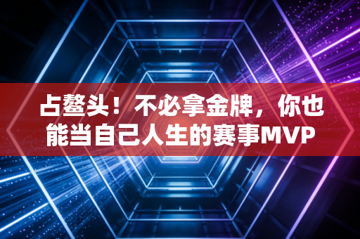 占鳌头！不必拿金牌，你也能当自己人生的赛事MVP