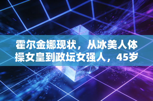霍尔金娜现状，从冰美人体操女皇到政坛女强人，45岁依旧活成女性范本
