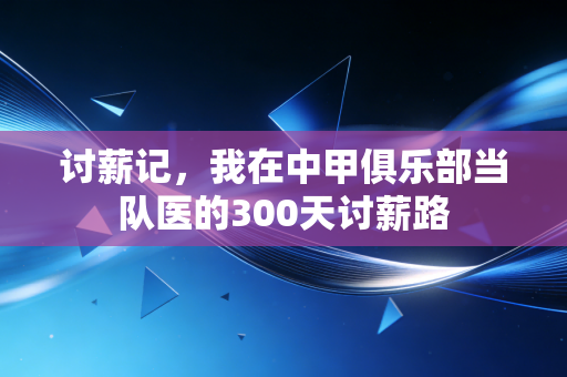 讨薪记,我在中甲俱乐部当队医的300天讨薪路 讨薪记,我在中甲俱乐部当队医的300天讨薪路