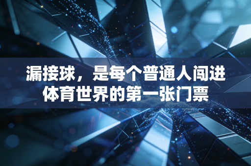 漏接球,是每个普通人闯进体育世界的第一张门票 漏接球,是每个普通人闯进体育世界的第一张门票