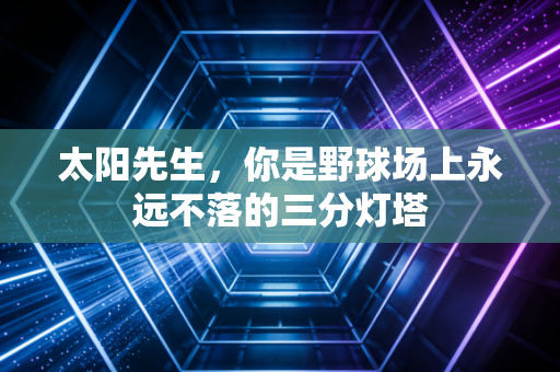 太阳先生,你是野球场上永远不落的三分灯塔 太阳先生,你是野球场上永远不落的三分灯塔