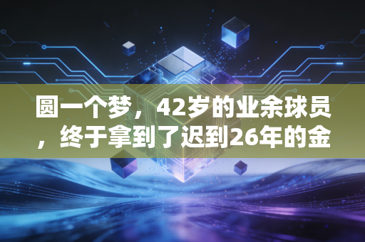 圆一个梦,42岁的业余球员,终于拿到了迟到26年的金牌 圆一个梦,42岁的业余球员,终于拿到了迟到26年的金牌