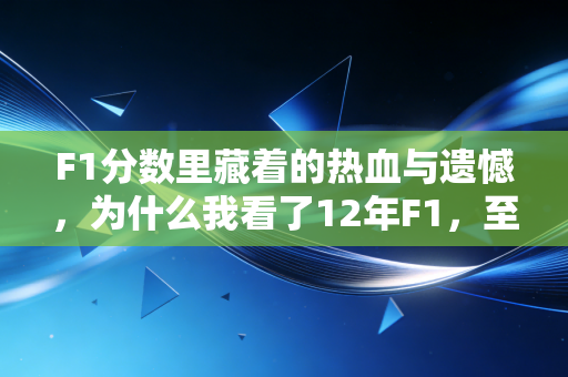 F1分数里藏着的热血与遗憾，为什么我看了12年F1，至今还会为积分板上的数字心跳加速