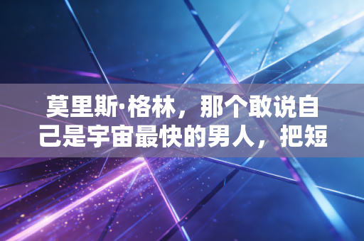 莫里斯·格林,那个敢说自己是宇宙最快的男人,把短跑的野心写进了每一寸肌肉里 莫里斯·格林,那个敢说自己是宇宙最快的男人,把短跑的野心写进了每一寸肌肉里