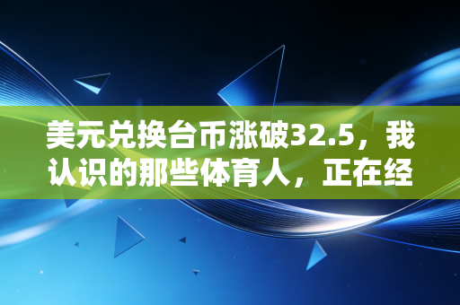 美元兑换台币涨破32.5,我认识的那些体育人,正在经历汇率波动的酸甜苦辣 美元兑换台币涨破32.5,我认识的那些体育人,正在经历汇率波动的酸甜苦辣