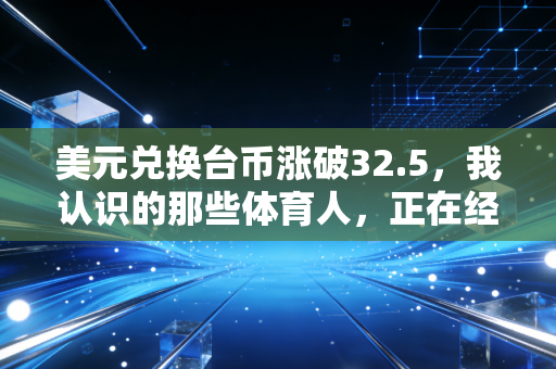 美元兑换台币涨破32.5，我认识的那些体育人，正在经历汇率波动的酸甜苦辣