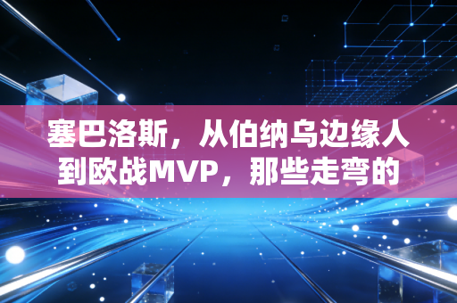 塞巴洛斯，从伯纳乌边缘人到欧战MVP，那些走弯的路从来都不算白走