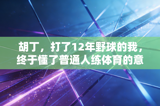 胡丁,打了12年野球的我,终于懂了普通人练体育的意义从来不是拿冠军 胡丁,打了12年野球的我,终于懂了普通人练体育的意义从来不是拿冠军