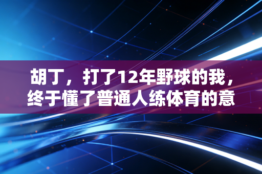 胡丁，打了12年野球的我，终于懂了普通人练体育的意义从来不是拿冠军