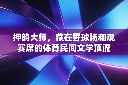 押韵大师,藏在野球场和观赛席的体育民间文学顶流 押韵大师,藏在野球场和观赛席的体育民间文学顶流