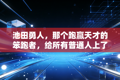 池田勇人,那个跑赢天才的笨跑者,给所有普通人上了最生动的一课 池田勇人,那个跑赢天才的笨跑者,给所有普通人上了最生动的一课