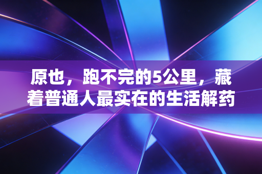 原也，跑不完的5公里，藏着普通人最实在的生活解药