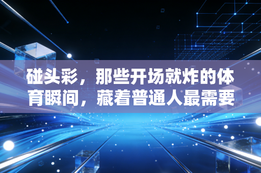 碰头彩,那些开场就炸的体育瞬间,藏着普通人最需要的热血答案 碰头彩,那些开场就炸的体育瞬间,藏着普通人最需要的热血答案