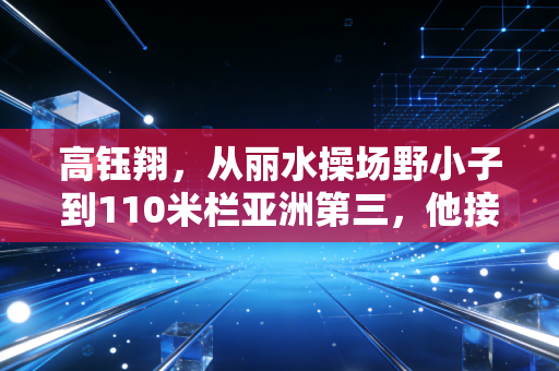 高钰翔,从丽水操场野小子到110米栏亚洲第三,他接得住刘翔留下的光 高钰翔,从丽水操场野小子到110米栏亚洲第三,他接得住刘翔留下的光