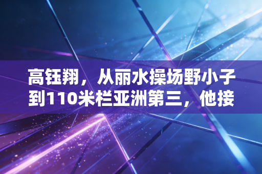高钰翔，从丽水操场野小子到110米栏亚洲第三，他接得住刘翔留下的光