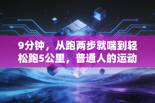 9分钟，从跑两步就喘到轻松跑5公里，普通人的运动入门真的不用太苦