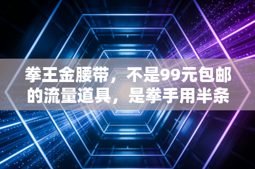 拳王金腰带，不是99元包邮的流量道具，是拳手用半条命拼来的人生勋章
