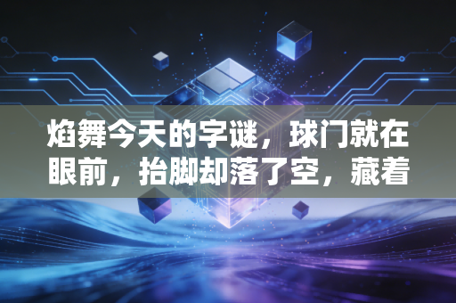 焰舞今天的字谜，球门就在眼前，抬脚却落了空，藏着每个运动爱好者都懂的意难平