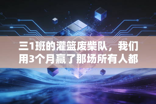 三1班的灌篮废柴队，我们用3个月赢了那场所有人都不看好的篮球赛