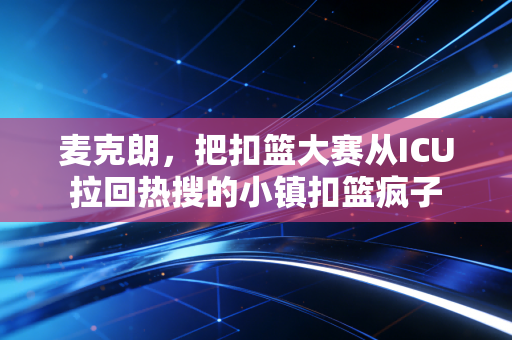 麦克朗,把扣篮大赛从ICU拉回热搜的小镇扣篮疯子 麦克朗,把扣篮大赛从ICU拉回热搜的小镇扣篮疯子