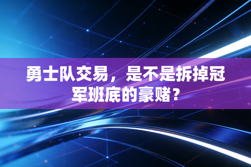 勇士队交易,是不是拆掉冠军班底的豪赌? 勇士队交易,是不是拆掉冠军班底的豪赌?