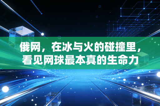 俄网,在冰与火的碰撞里,看见网球最本真的生命力 俄网,在冰与火的碰撞里,看见网球最本真的生命力