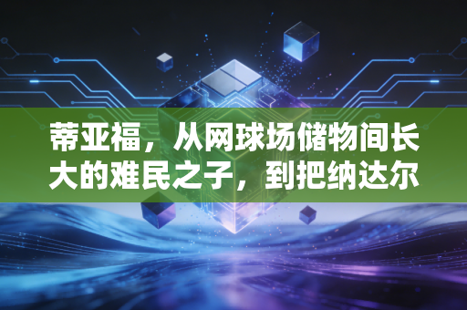 蒂亚福，从网球场储物间长大的难民之子，到把纳达尔拽下神坛的网坛异类