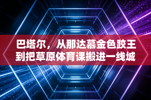 巴塔尔,从那达慕金色跤王到把草原体育课搬进一线城市的体育疯子 巴塔尔,从那达慕金色跤王到把草原体育课搬进一线城市的体育疯子